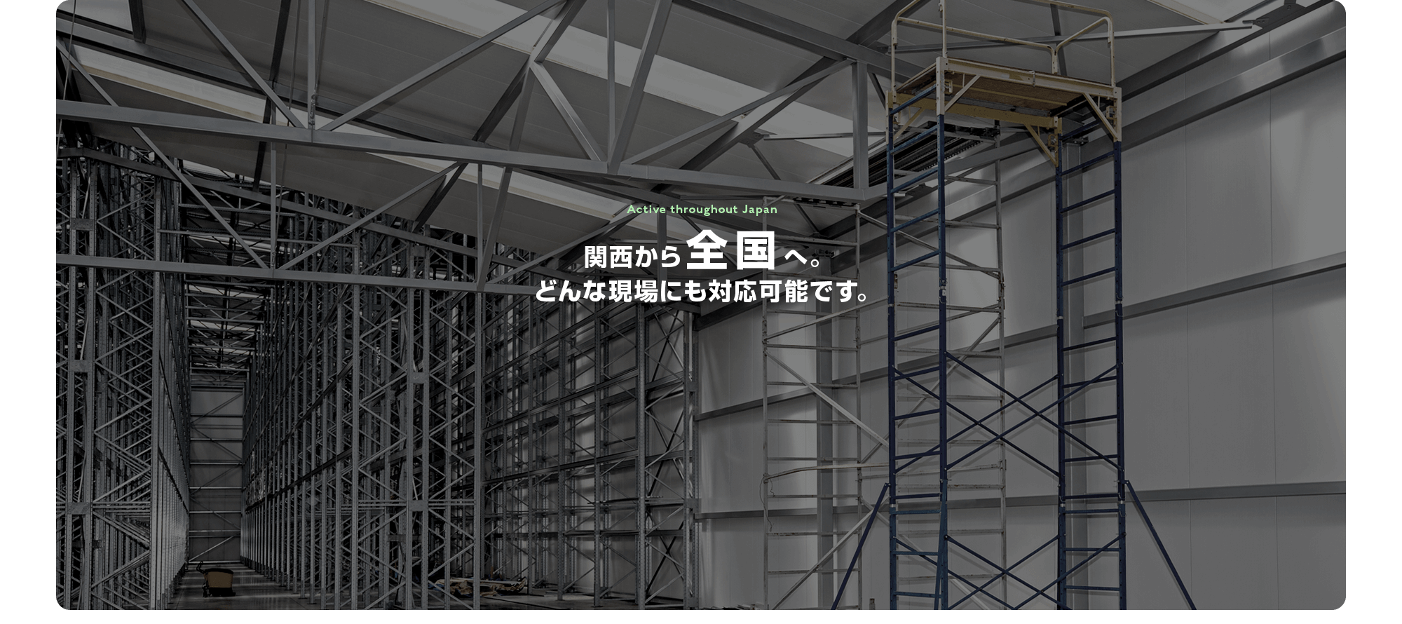 関西から全国へ。どんな現場にも対応可能です。